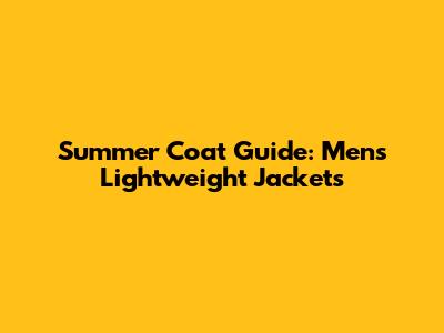 Summer Coat Guide: Men's Lightweight Jackets