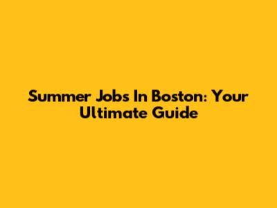Summer Jobs In Boston: Your Ultimate Guide