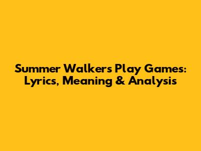 Summer Walker's 'Play Games': Lyrics, Meaning & Analysis