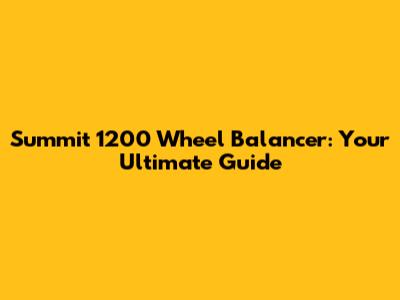 Summit 1200 Wheel Balancer: Your Ultimate Guide