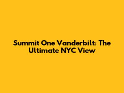 Summit One Vanderbilt: The Ultimate NYC View