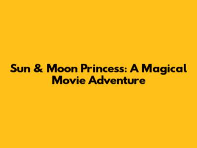 Sun & Moon Princess: A Magical Movie Adventure