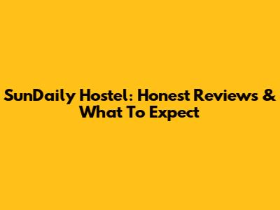 SunDaily Hostel: Honest Reviews & What To Expect
