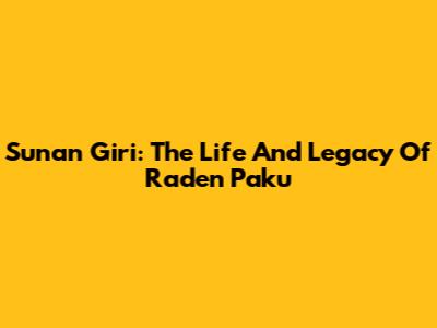 Sunan Giri: The Life And Legacy Of Raden Paku