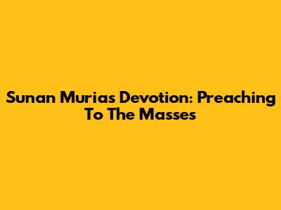 Sunan Muria's Devotion: Preaching To The Masses