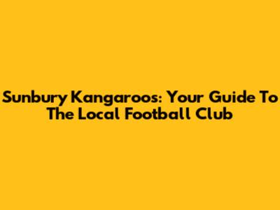 Sunbury Kangaroos: Your Guide To The Local Football Club