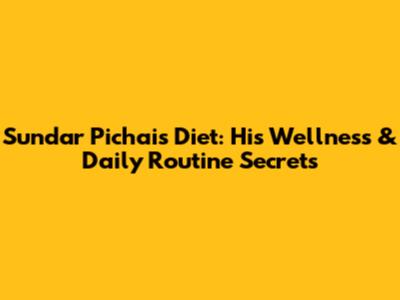 Sundar Pichai's Diet: His Wellness & Daily Routine Secrets