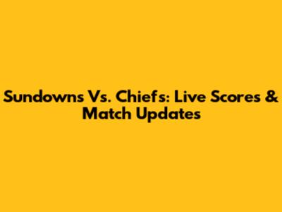 Sundowns Vs. Chiefs: Live Scores & Match Updates