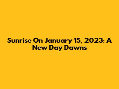 Sunrise On January 15, 2023: A New Day Dawns