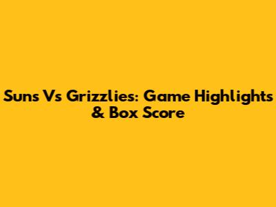 Suns Vs Grizzlies: Game Highlights & Box Score