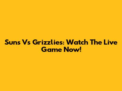 Suns Vs Grizzlies: Watch The Live Game Now!