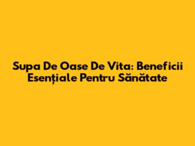 Supa De Oase De Vita: Beneficii Esențiale Pentru Sănătate
