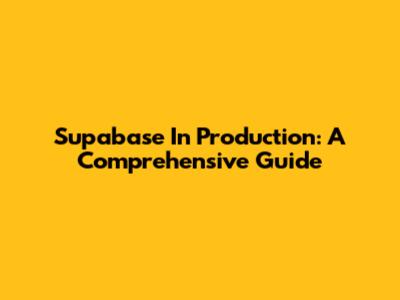 Supabase In Production: A Comprehensive Guide