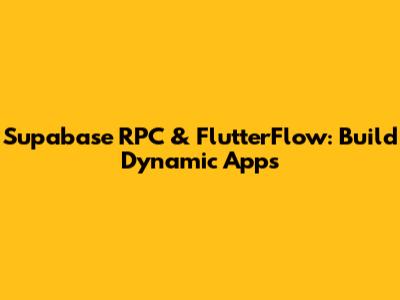 Supabase RPC & FlutterFlow: Build Dynamic Apps
