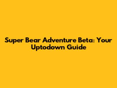 Super Bear Adventure Beta: Your Uptodown Guide