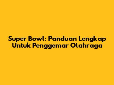 Super Bowl: Panduan Lengkap Untuk Penggemar Olahraga