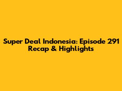 Super Deal Indonesia: Episode 291 Recap & Highlights