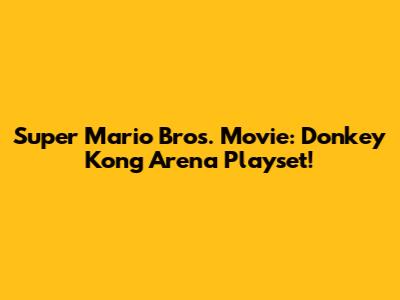 Super Mario Bros. Movie: Donkey Kong Arena Playset!