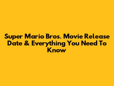 Super Mario Bros. Movie Release Date & Everything You Need To Know