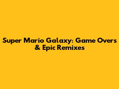 Super Mario Galaxy: Game Overs & Epic Remixes
