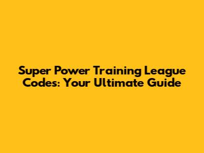 Super Power Training League Codes: Your Ultimate Guide