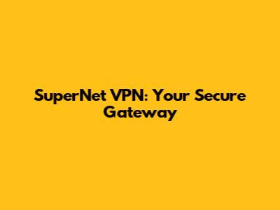 SuperNet VPN: Your Secure Gateway