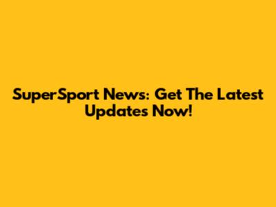 SuperSport News: Get The Latest Updates Now!