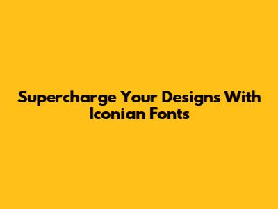 Supercharge Your Designs With Iconian Fonts