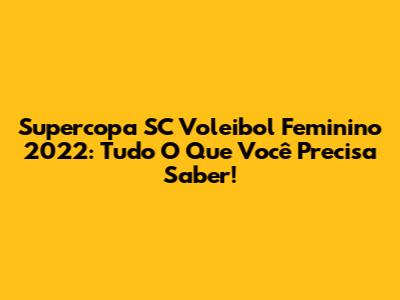 Supercopa SC Voleibol Feminino 2022: Tudo O Que Você Precisa Saber!