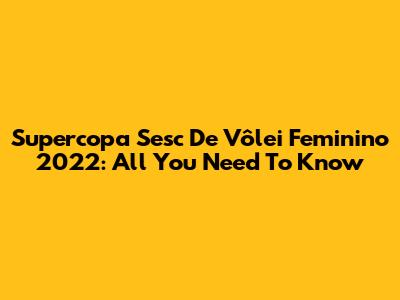 Supercopa Sesc De Vôlei Feminino 2022: All You Need To Know