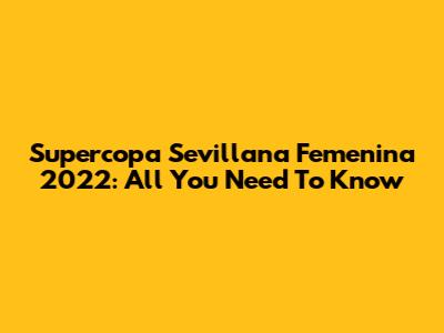 Supercopa Sevillana Femenina 2022: All You Need To Know