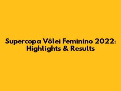 Supercopa Vôlei Feminino 2022: Highlights & Results