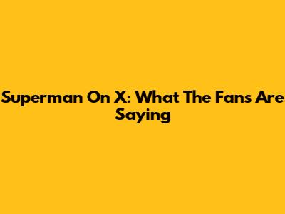 Superman On X: What The Fans Are Saying