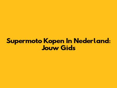 Supermoto Kopen In Nederland: Jouw Gids
