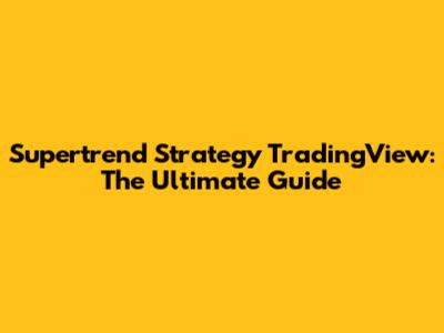 Supertrend Strategy TradingView: The Ultimate Guide
