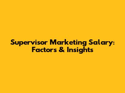 Supervisor Marketing Salary: Factors & Insights