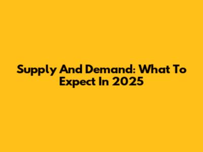 Supply And Demand: What To Expect In 2025