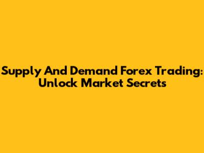 Supply And Demand Forex Trading: Unlock Market Secrets