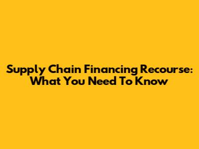 Supply Chain Financing Recourse: What You Need To Know