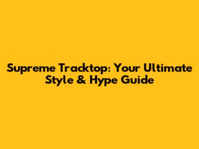 Supreme Tracktop: Your Ultimate Style & Hype Guide