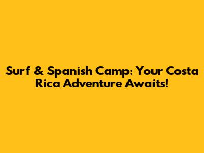 Surf & Spanish Camp: Your Costa Rica Adventure Awaits!