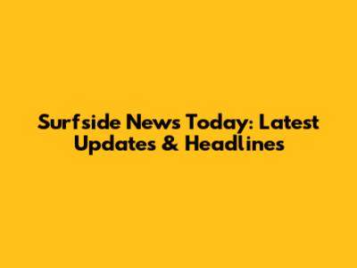 Surfside News Today: Latest Updates & Headlines