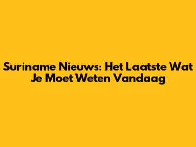 Suriname Nieuws: Het Laatste Wat Je Moet Weten Vandaag