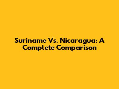 Suriname Vs. Nicaragua: A Complete Comparison