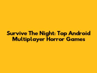 Survive The Night: Top Android Multiplayer Horror Games