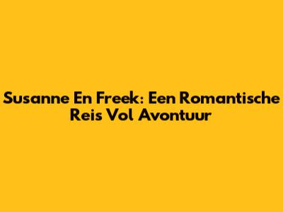 Susanne En Freek: Een Romantische Reis Vol Avontuur