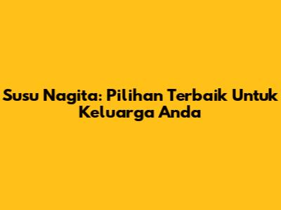 Susu Nagita: Pilihan Terbaik Untuk Keluarga Anda