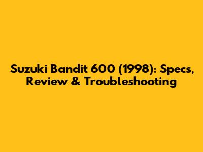 Suzuki Bandit 600 (1998): Specs, Review & Troubleshooting