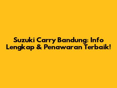 Suzuki Carry Bandung: Info Lengkap & Penawaran Terbaik!