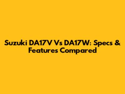 Suzuki DA17V Vs DA17W: Specs & Features Compared